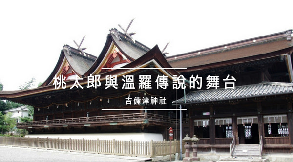 【日本岡山遊Day3】吉備津神社︱桃太郎與溫羅傳說的舞台